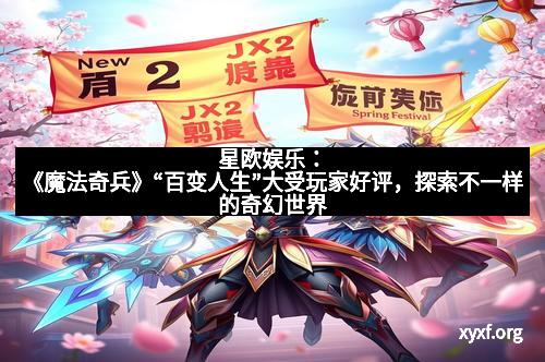 星欧娱乐：《魔法奇兵》“百变人生”大受玩家好评，探索不一样的奇幻世界